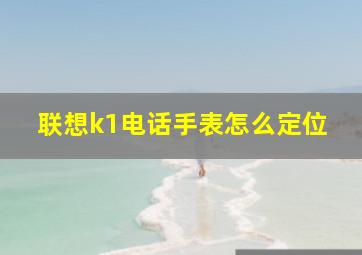 联想k1电话手表怎么定位