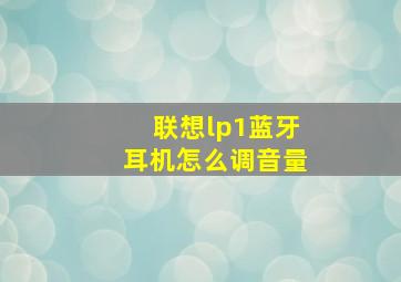 联想lp1蓝牙耳机怎么调音量