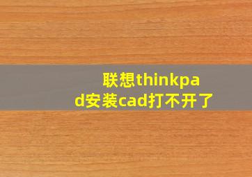 联想thinkpad安装cad打不开了