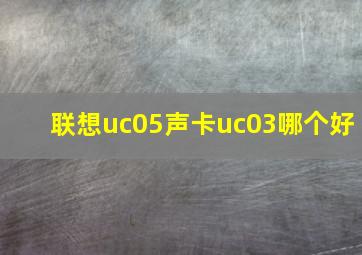 联想uc05声卡uc03哪个好