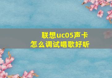 联想uc05声卡怎么调试唱歌好听