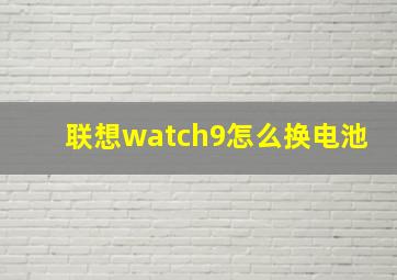 联想watch9怎么换电池