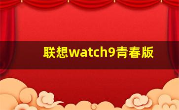 联想watch9青春版