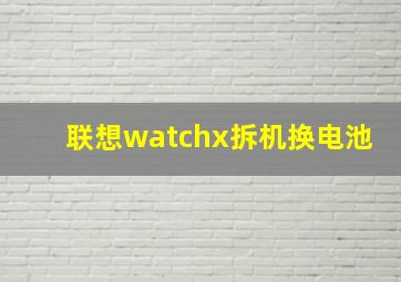 联想watchx拆机换电池