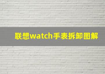 联想watch手表拆卸图解