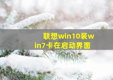 联想win10装win7卡在启动界面