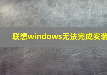 联想windows无法完成安装