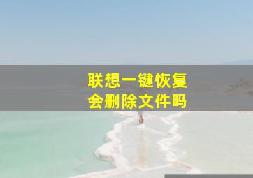 联想一键恢复会删除文件吗