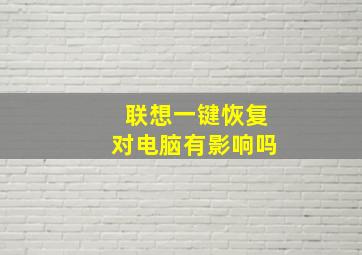 联想一键恢复对电脑有影响吗