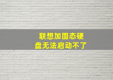 联想加固态硬盘无法启动不了