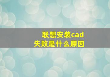 联想安装cad失败是什么原因