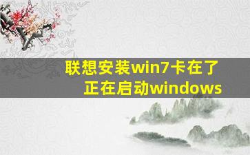 联想安装win7卡在了正在启动windows