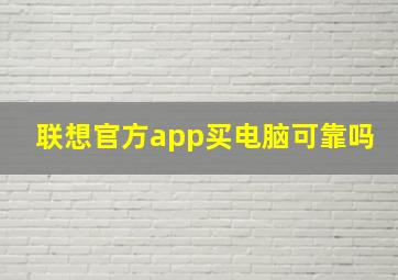 联想官方app买电脑可靠吗