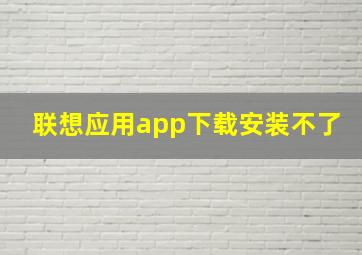 联想应用app下载安装不了