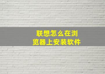 联想怎么在浏览器上安装软件