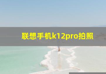 联想手机k12pro拍照