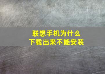 联想手机为什么下载出来不能安装