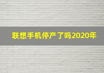 联想手机停产了吗2020年