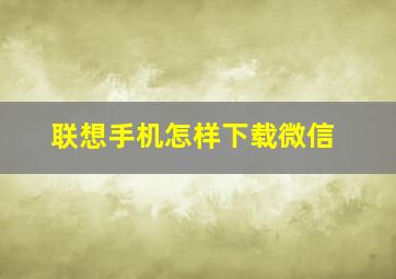 联想手机怎样下载微信