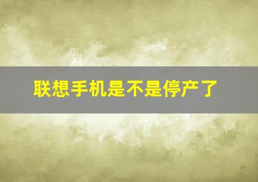 联想手机是不是停产了