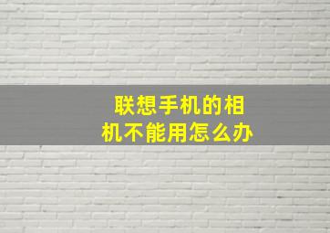 联想手机的相机不能用怎么办