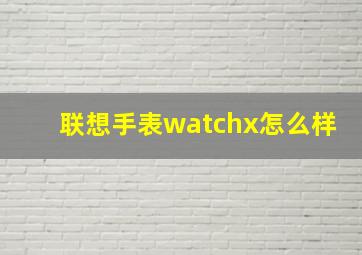 联想手表watchx怎么样