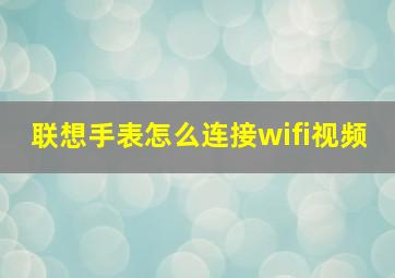 联想手表怎么连接wifi视频