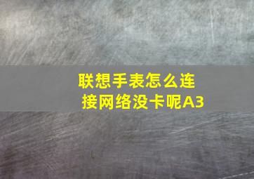 联想手表怎么连接网络没卡呢A3