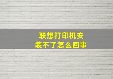 联想打印机安装不了怎么回事