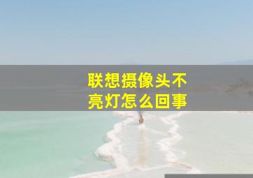 联想摄像头不亮灯怎么回事