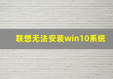 联想无法安装win10系统