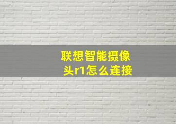 联想智能摄像头r1怎么连接