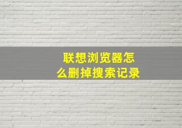 联想浏览器怎么删掉搜索记录