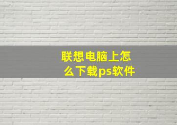 联想电脑上怎么下载ps软件