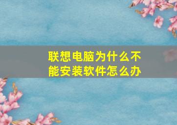 联想电脑为什么不能安装软件怎么办