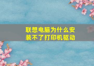 联想电脑为什么安装不了打印机驱动