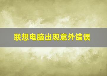 联想电脑出现意外错误