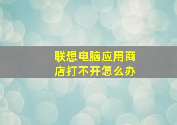 联想电脑应用商店打不开怎么办