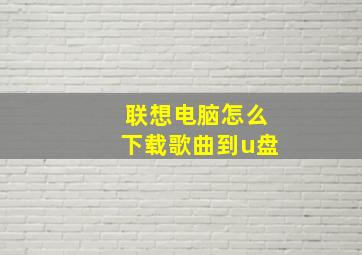 联想电脑怎么下载歌曲到u盘