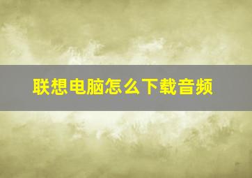 联想电脑怎么下载音频