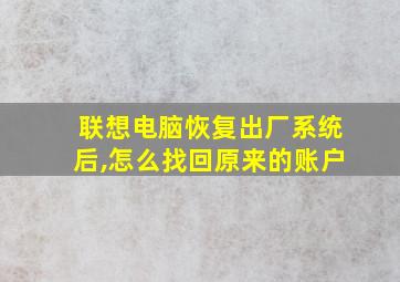 联想电脑恢复出厂系统后,怎么找回原来的账户