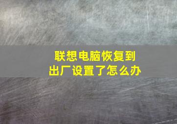 联想电脑恢复到出厂设置了怎么办