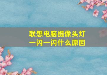 联想电脑摄像头灯一闪一闪什么原因