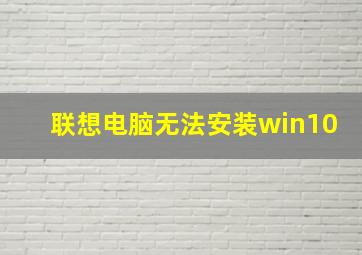 联想电脑无法安装win10