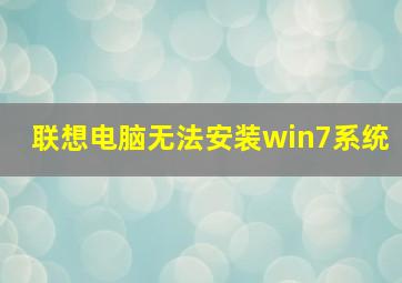 联想电脑无法安装win7系统