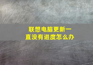 联想电脑更新一直没有进度怎么办