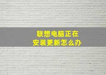 联想电脑正在安装更新怎么办