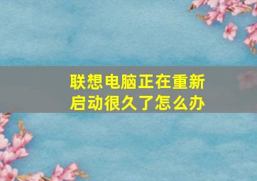 联想电脑正在重新启动很久了怎么办