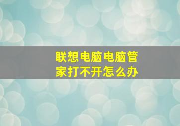 联想电脑电脑管家打不开怎么办