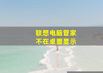 联想电脑管家不在桌面显示